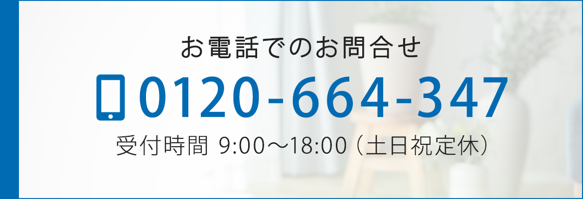 お電話でのお問合せ　TEL： 0120-664-347　受付時間　9:00～18:00（土日祝定休）